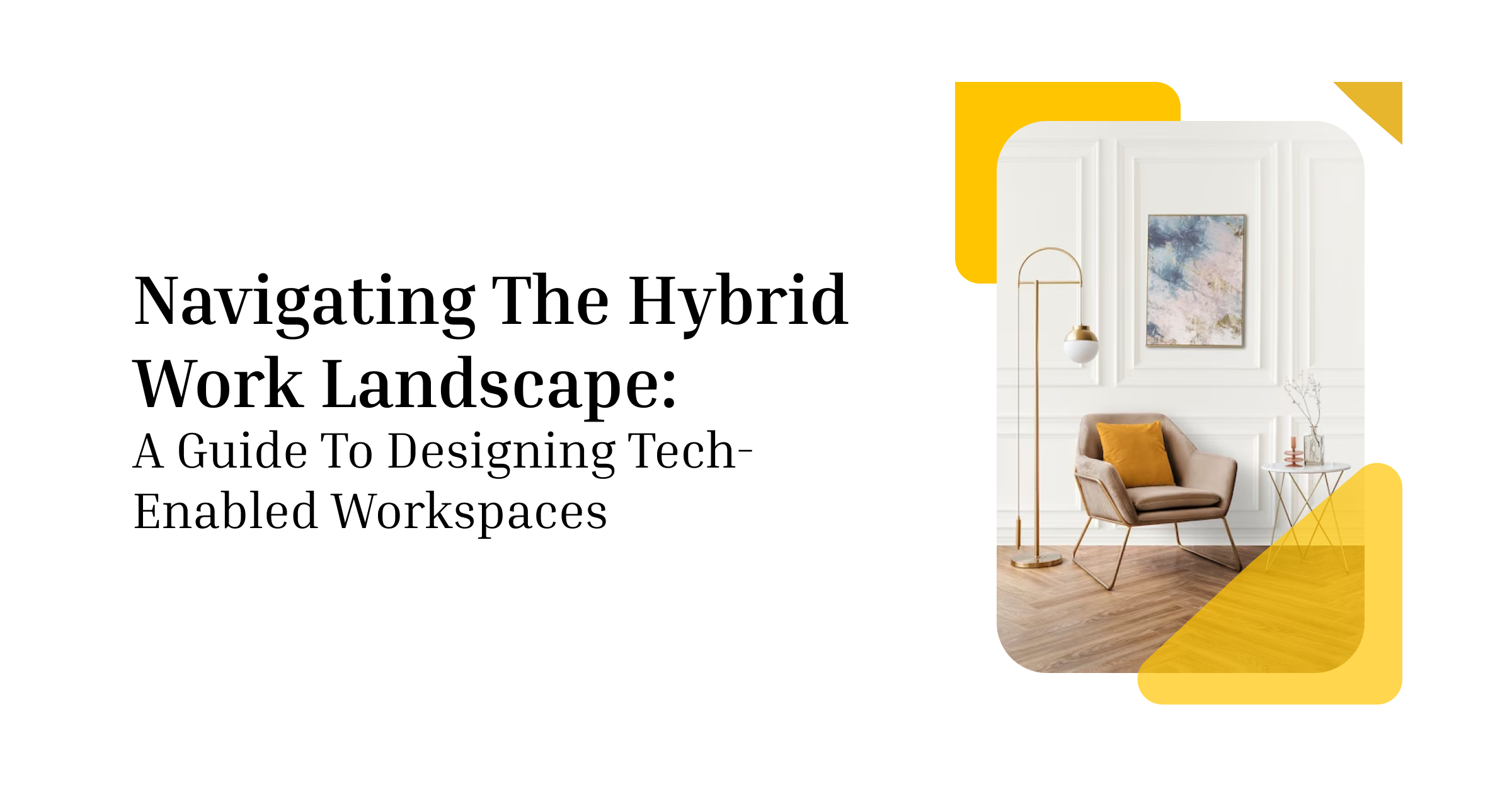 Navigating The Hybrid Work Landscape: A Guide To Designing Tech-Enabled Workspaces