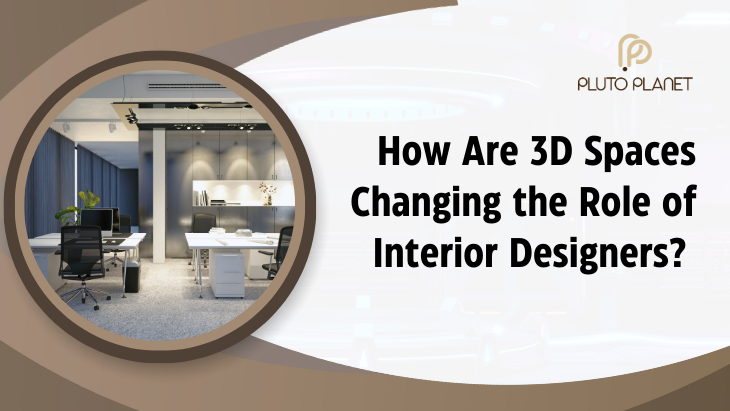 How Are 3D Spaces Changing The Role Of Interior Designers?